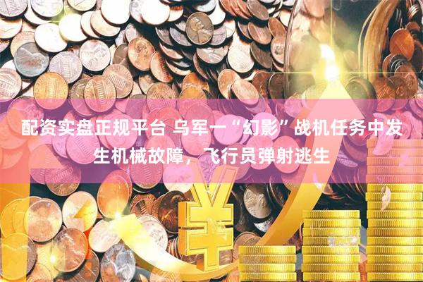 配资实盘正规平台 乌军一“幻影”战机任务中发生机械故障，飞行员弹射逃生
