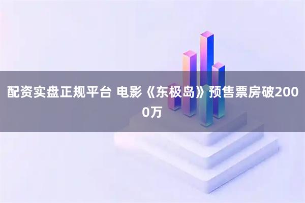 配资实盘正规平台 电影《东极岛》预售票房破2000万