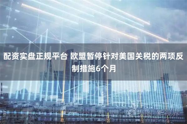 配资实盘正规平台 欧盟暂停针对美国关税的两项反制措施6个月