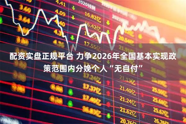 配资实盘正规平台 力争2026年全国基本实现政策范围内分娩个人“无自付”