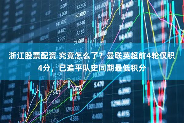 浙江股票配资 究竟怎么了？曼联英超前4轮仅积4分，已追平队史同期最低积分