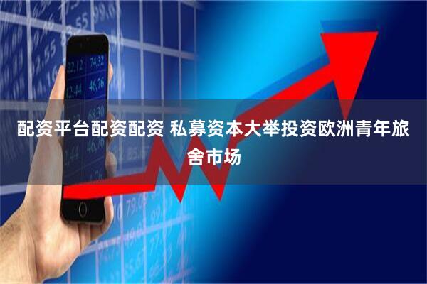 配资平台配资配资 私募资本大举投资欧洲青年旅舍市场